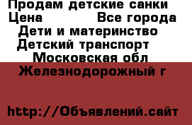 Продам детские санки › Цена ­ 2 000 - Все города Дети и материнство » Детский транспорт   . Московская обл.,Железнодорожный г.